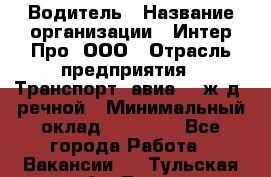 Водитель › Название организации ­ Интер Про, ООО › Отрасль предприятия ­ Транспорт, авиа- , ж/д, речной › Минимальный оклад ­ 45 000 - Все города Работа » Вакансии   . Тульская обл.,Тула г.